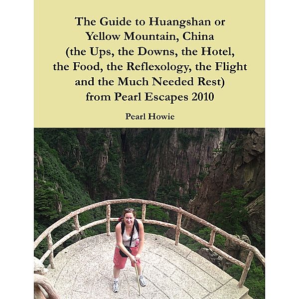 The Guide to Huangshan or Yellow Mountain, China (the Ups, the Downs, the Hotel, the Food, the Reflexology, the Flight and the Much Needed Rest) from Pearl Escapes 2010, Pearl Howie
