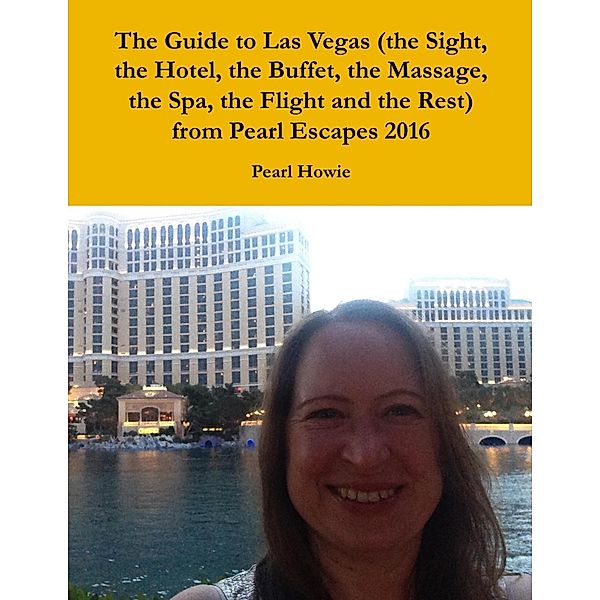 The Guide to Las Vegas (the Sight, the Hotel, the Buffet, the Massage, the Spa, the Flight and the Rest) from Pearl Escapes 2016, Pearl Howie