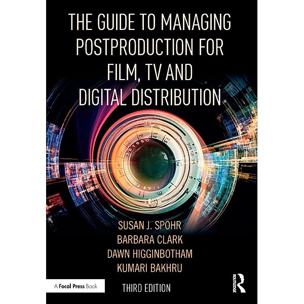The Guide to Managing Postproduction for Film, TV, and Digital Distribution, Barbara Clark, Susan Spohr, Dawn Higginbotham, Kumari Bakhru