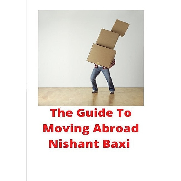 The Guide To Moving Abroad, Nishant Baxi