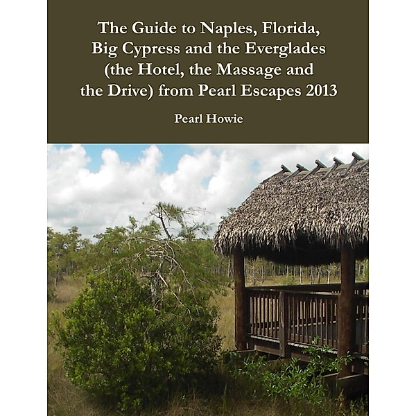 The Guide to Naples, Florida, Big Cypress and the Everglades (the Hotel, the Massage and the Drive) from Pearl Escapes 2013, Pearl Howie