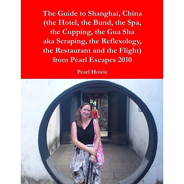 The Guide to Shanghai, China (the Hotel, the Bund, the Spa, the Cupping, the Gua Sha aka Scraping, the Reflexology, the Restaurant and the Flight) from Pearl Escapes 2010, Pearl Howie