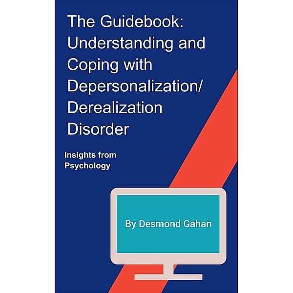 The Guidebook: Understanding and Coping with Depersonalization / Derealization Disorder, Desmond Gahan
