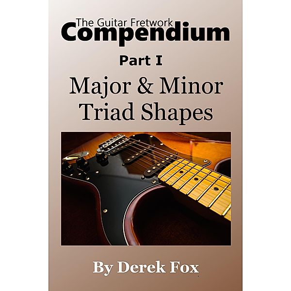 The Guitar Fretwork Compendium Part I - Major & Minor Triad Shapes / The Guitar Fretwork Compendium, Derek Fox