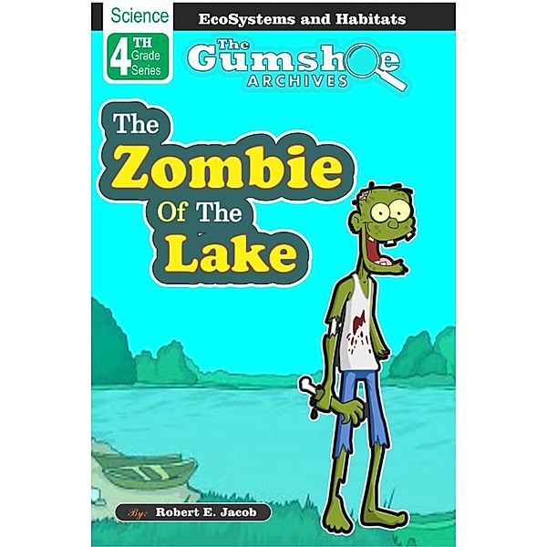 The Gumshoe Archives - 4th Grade Science Reading Series: The Gumshoe Archives, The Zombie of the Lake (The Gumshoe Archives - 4th Grade Science Reading Series, #5), Robert E. Jacob