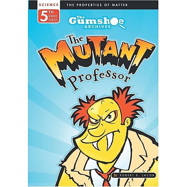 The Gumshoe Archives - 5th Grade Reading Series: The Gumshoe Archives, The Mutant Professor (The Gumshoe Archives - 5th Grade Reading Series, #3), Robert E. Jacob