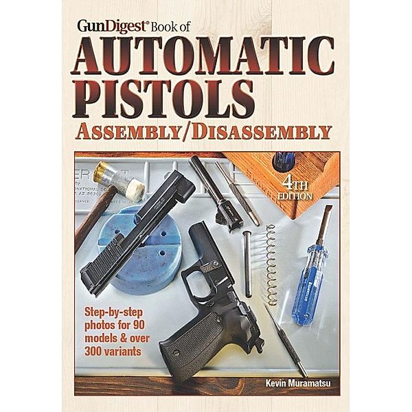 The Gun Digest Book of Automatic Pistols Assembly/Disassembly, Kevin Muramatsu