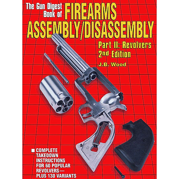 The Gun Digest Book of Firearms Assembly/Disassembly Part II - Revolvers, J B Wood