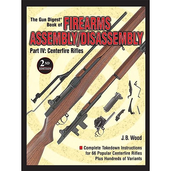 The Gun Digest Book of Firearms Assembly/Disassembly Part IV - Centerfire Rifles, J B Wood