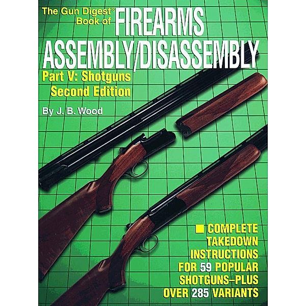 The Gun Digest Book of Firearms Assembly/Disassembly Part V - Shotguns, J B Wood