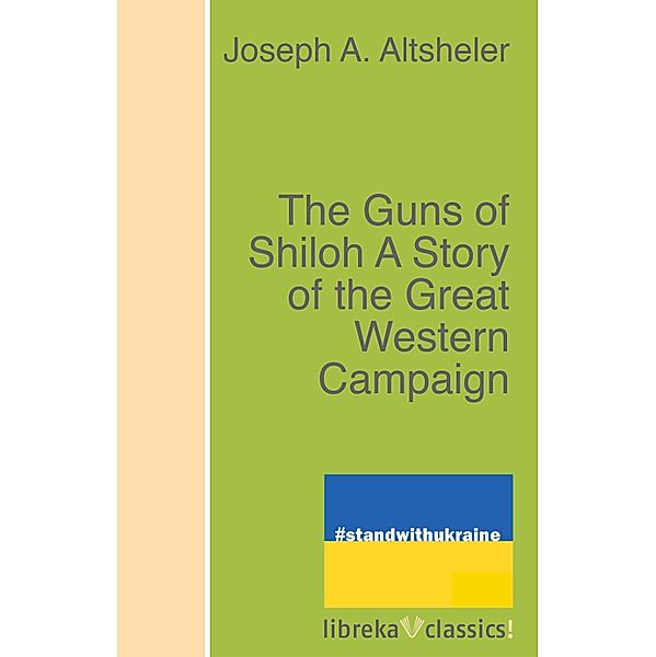 The Guns of Shiloh A Story of the Great Western Campaign, Joseph A. Altsheler