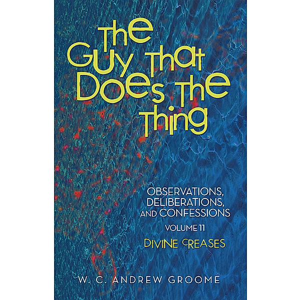 The Guy That Does the Thing—Observations, Deliberations, and Confessions, Volume 11, W. C. Andrew Groome