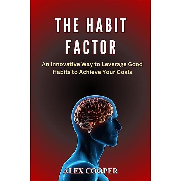 The Habit Factor by Alex Cooper:An Innovative Way to Leverage Good Habits to Achieve Your Goals, Cooper Alex