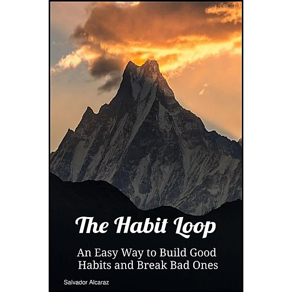 The Habit Loop: An Easy Way to Build Good Habits and Break Bad Ones, Salvador Alcaraz
