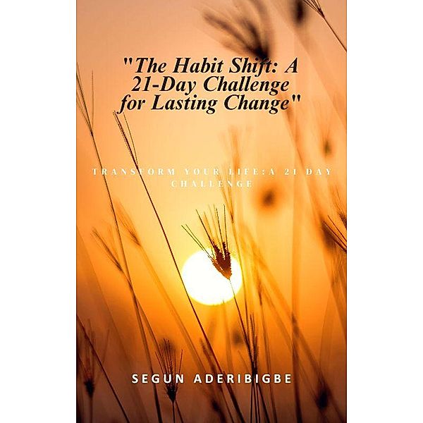 The Habit Shift: A 21-Day Challenge for Lasting Change (Personal Development) / Personal Development, Segun Aderibigbe