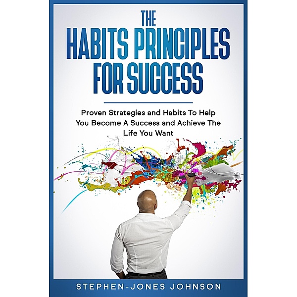 The Habits Principles For Success (Proven Strategies and Habits To Help You Become A Success and Achieve The Life You Want) / Proven Strategies and Habits To Help You Become A Success and Achieve The Life You Want, Stephen-Jones Johnson