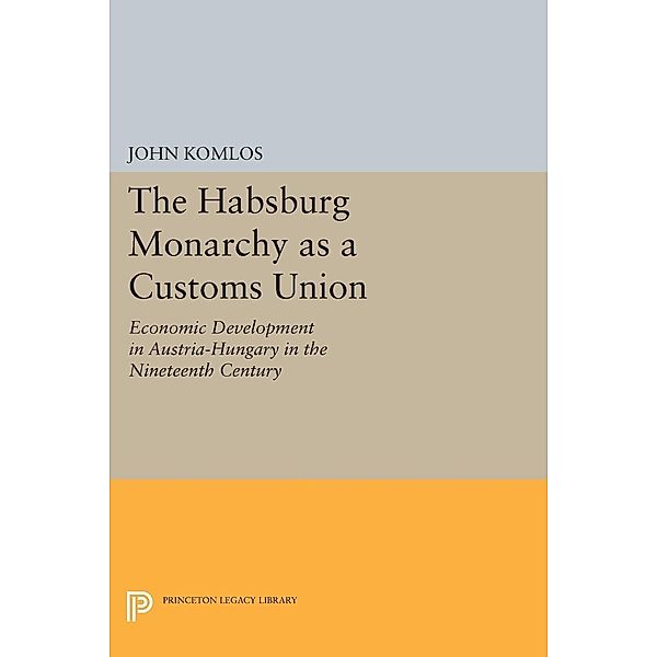The Habsburg Monarchy as a Customs Union / Princeton Legacy Library Bd.635, John Komlos