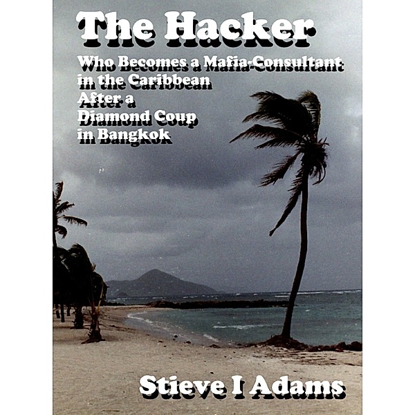 The Hacker Who Becomes a Mafia-Consultant in the Caribbean After a Diamond Coup in Bangkok, Stieve Adams