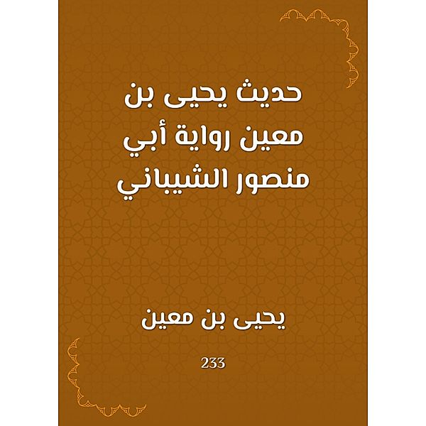 The hadith of Yahya bin Mu'in, the novel of Abu Mansour Al -Shaibani, Yahya bin Moeen