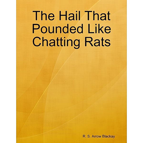 The Hail That Pounded Like Chatting Rats, R. S. Arrow Blackay