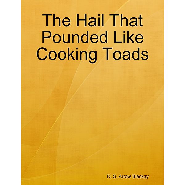 The Hail That Pounded Like Cooking Toads, R. S. Arrow Blackay