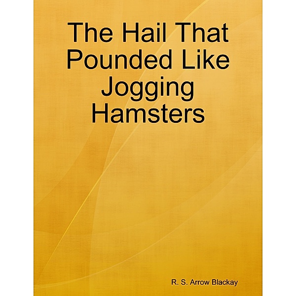 The Hail That Pounded Like Jogging Hamsters, R. S. Arrow Blackay