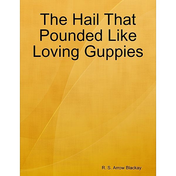 The Hail That Pounded Like Loving Guppies, R. S. Arrow Blackay