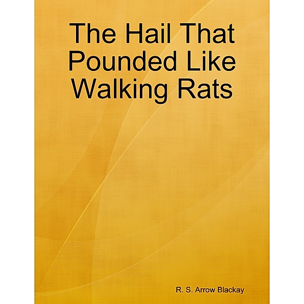 The Hail That Pounded Like Walking Rats, R. S. Arrow Blackay