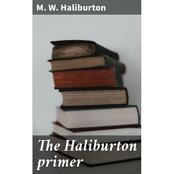 The Haliburton primer, M. W. Haliburton