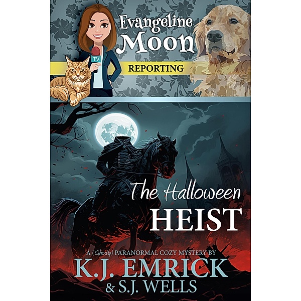 The Halloween Heist: A (Ghostly) Paranormal Cozy Mystery (Evangeline Moon Reporting, #3) / Evangeline Moon Reporting, K. J. Emrick, S. J. Wells