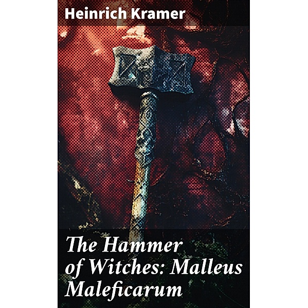 The Hammer of Witches: Malleus Maleficarum, Heinrich Kramer