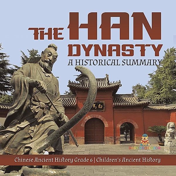 The Han Dynasty : A Historical Summary | Chinese Ancient History Grade 6 | Children's Ancient History / Baby Professor, Baby