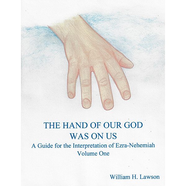 The Hand of Our God Was On Us: A Guide for the Interpretation of Ezra-Nehemiah, Volume One, William Lawson