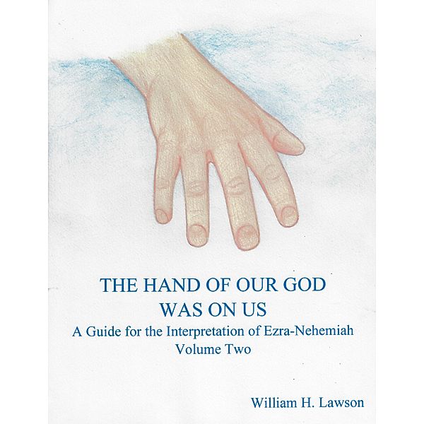 The Hand Of Our God Was On Us: A Guide for the Interpretation of Ezra-Nehemiah, Volume Two, William Lawson