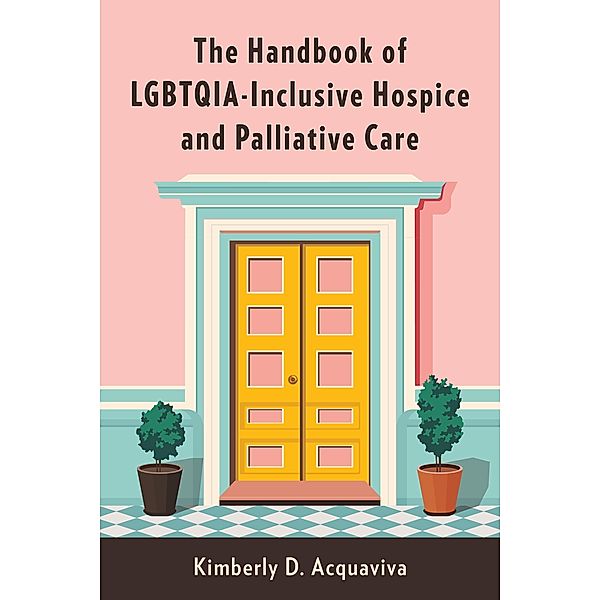 The Handbook of LGBTQIA-Inclusive Hospice and Palliative Care, Kimberly D. Acquaviva