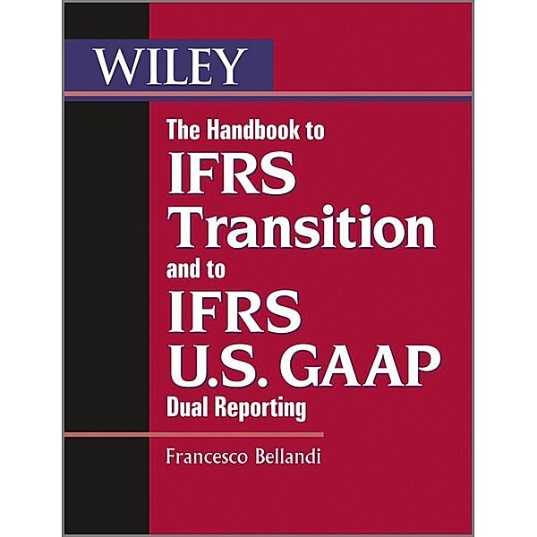 The Handbook to IFRS Transition and to IFRS U.S. GAAP Dual Reporting / Wiley Regulatory Reporting, Francesco Bellandi