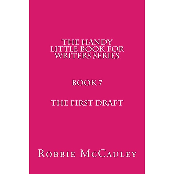 The Handy Little Book for Writers: The Handy Little Book for Writers Series. Book 7. The First Draft, Robbie McCauley