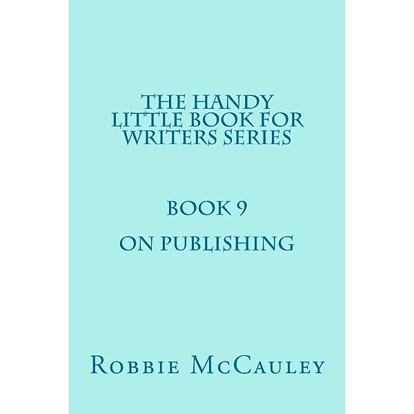 The Handy Little Book for Writers: The Handy Little Book for Writers Series. Book 9. On Publishing., Robbie McCauley