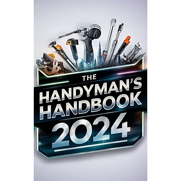 The Handyman's Handbook 2024 : Mastering Skills, Building Wealth, Abdulrahman Nazir