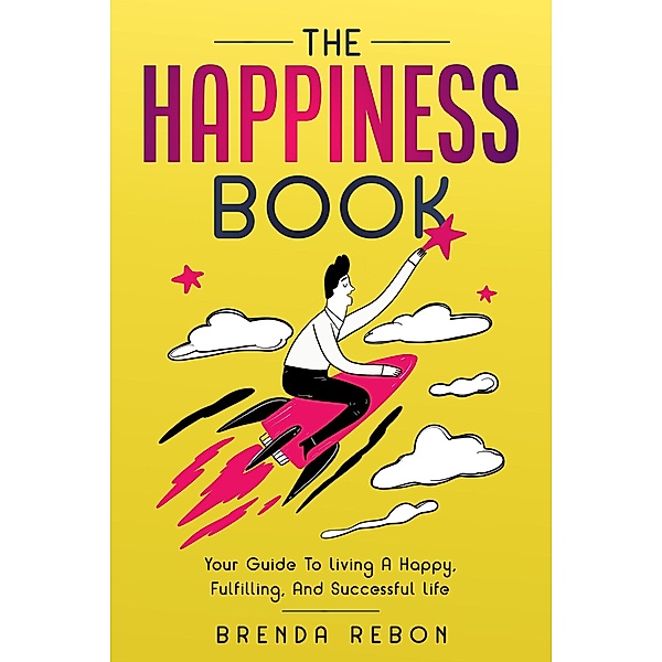 The Happiness Book: Your Guide To Living A Happy, Fulfilling, And Successful Life, Brenda Rebon