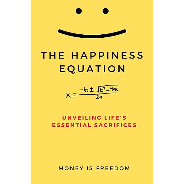 The Happiness Equation: Unveiling Life's Essential Sacrifices, Money is Freedom