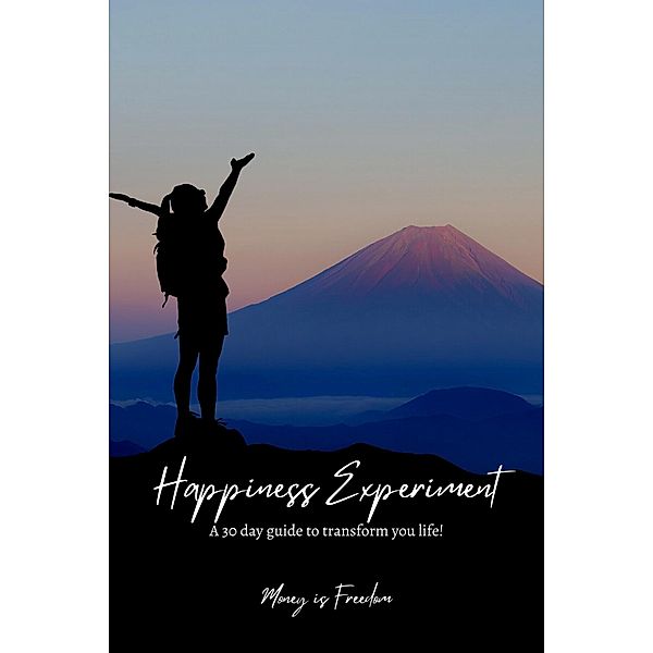 The Happiness Experiment: A 30-Day Guide to Transform Your Life, Money is Freedom