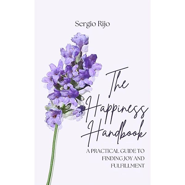 The Happiness Handbook: A Practical Guide to Finding Joy and Fulfillment, Sergio Rijo