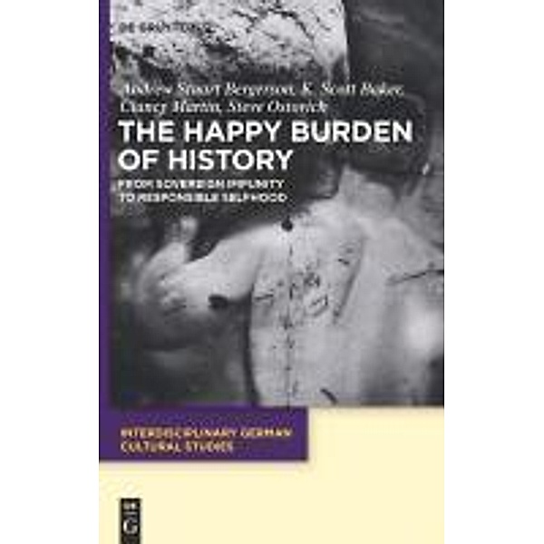The Happy Burden of History / Interdisciplinary German Cultural Studies Bd.9, Andrew S. Bergerson, K. Scott Baker, Clancy Martin, Steven Ostovich