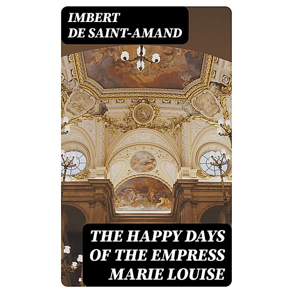 The Happy Days of the Empress Marie Louise, Imbert De Saint-Amand