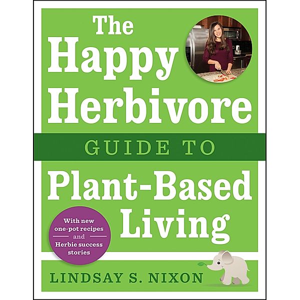 The Happy Herbivore Guide to Plant-Based Living, Lindsay S. Nixon