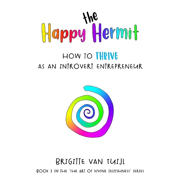 The Happy Hermit - How to Thrive as an Introvert Entrepreneur (The Art of Divine Selfishness, #3) / The Art of Divine Selfishness, Brigitte van Tuijl