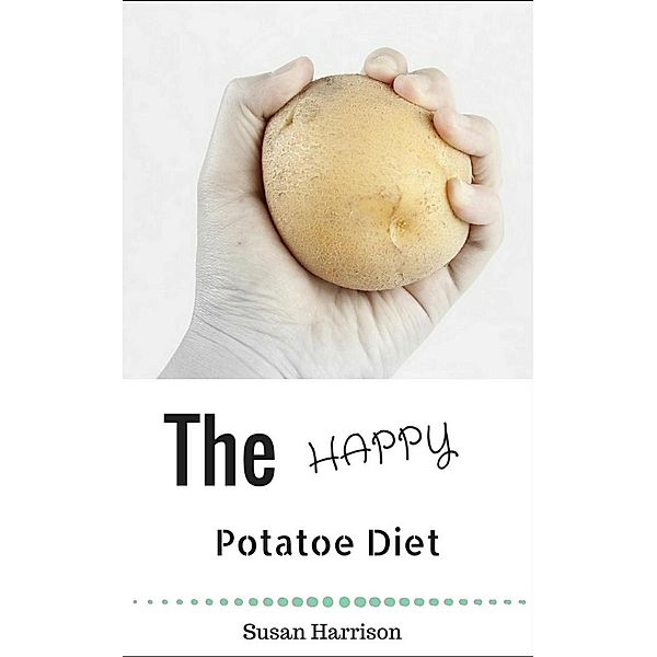 The Happy Potato Diet: Look Slim & Find Bliss!, Susan Harrison