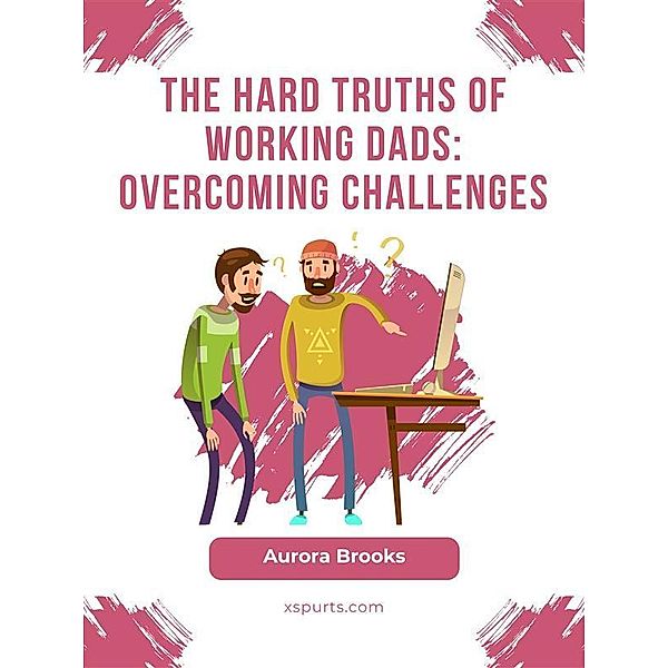 The Hard Truths of Working Dads: Overcoming Challenges, Aurora Brooks
