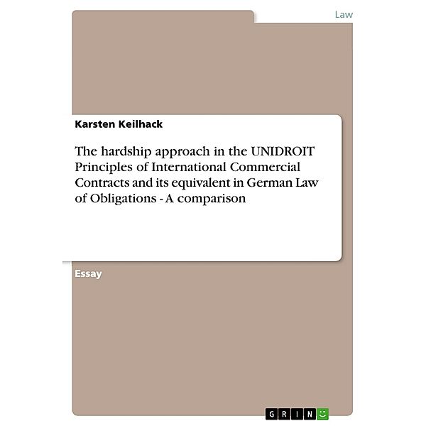 The hardship approach in the UNIDROIT Principles of International Commercial Contracts and its equivalent in German Law of Obligations -  A comparison, Karsten Keilhack